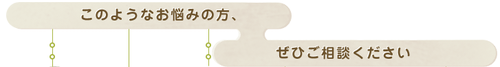 このようなお悩みの方、ぜひご相談下さい